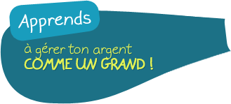 Apprends à gérer ton argent comme un grand !